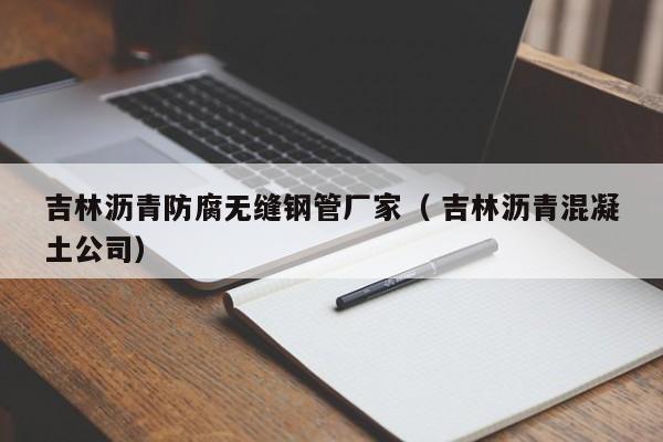 吉林瀝青防腐無縫鋼管廠家（ 吉林瀝青混凝土公司）