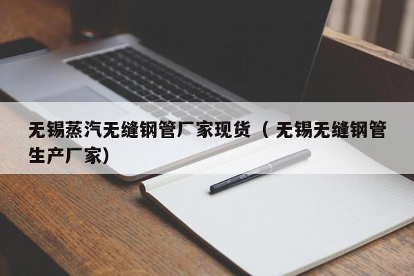 無錫蒸汽無縫鋼管廠家現(xiàn)貨（ 無錫無縫鋼管生產(chǎn)廠家）