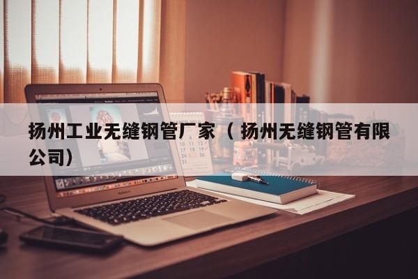 揚州工業(yè)無縫鋼管廠家（ 揚州無縫鋼管有限公司）