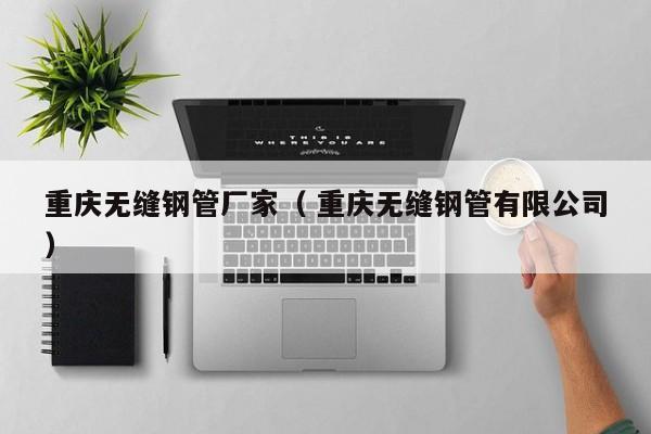 重慶無縫鋼管廠家（ 重慶無縫鋼管有限公司）