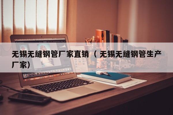 無錫無縫鋼管廠家直銷（ 無錫無縫鋼管生產(chǎn)廠家）
